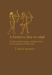 A Fateful Day In 1698 : The Remarkable Sobaipuri-O'odham Victory over the Apaches and Their Allies