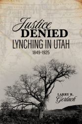 Justice Denied : Lynching in Utah, 1849-1925