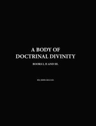A Body of Doctrinal Divinity, Books I, II and III, by Dr. John Gill D. D.