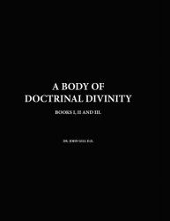 A Body of Doctrinal Divinity, Books I, II and III, by Dr. John Gill D. D.