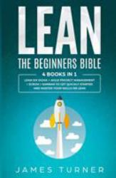 Lean : The Beginners Bible - 4 Books in 1 - Lean Six Sigma + Agile Project Management + Scrum + Kanban to Get Quickly Started and Master Your Skills on Lean