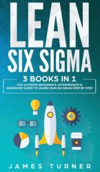 Lean Six Sigma : 3 Books in 1 - The Ultimate Beginner's, Intermediate & Advanced Guide to Learn Lean Six Sigma Step by Step
