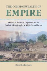 The Commonwealth of Empire : A History of the Burma Corporation and the Bawdwin Mining Complex in British Colonial Burma