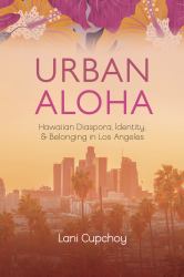 Urban Aloha : Hawaiian Diaspora, Identity, and Belonging in Los Angeles