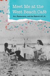 Meet Me at the West Beach Café : Art, Restaurants, and the Rebirth of L. A.
