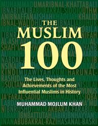 The Muslim 100 : The Lives, Thoughts and Achievements of the Most Influential Muslims in History
