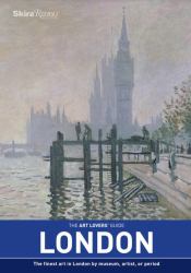 The Art Lovers' Guide: London : The Finest Art in London by Museum, Artist, or Period