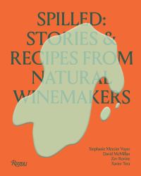 Spilled: Natural Winemakers Stories and Recipes