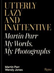 Utterly Lazy and Inattentive : Martin Parr: My Words, My Photographs