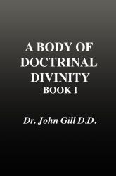 A Body of Doctrinal Divinity, Book 1, Dr. John Gill. D. D.