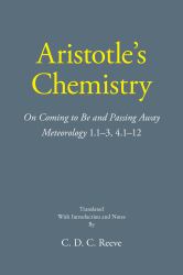 Aristotle's Chemistry : On Coming to Be and Passing Away Meteorology 1. 1-3, 4. 1-12