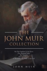 The John Muir Collection: My First Summer in the Sierra Our National Parks the Yosemite Travels in Alaska a Thousand-Mile Walk to the Gulf