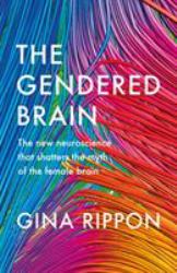 The Gendered Brain : The New Neuroscience That Shatters the Myth of the Female Brain