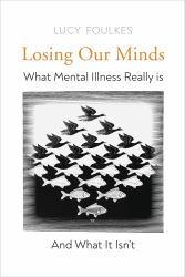 Losing Our Minds : What Mental Illness Really Is - and What It Isn't