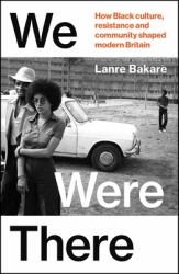 We Were There : The Untold Black British Stories That Shaped Our Country
