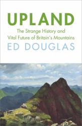 Upland : The Strange History and Vital Future of Britain's Mountains