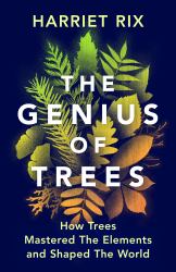 The Genius of Trees : How Trees Shaped the Elements and Mastered the World
