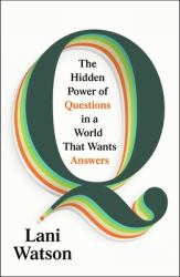 Q : The Hidden Power of Questions in a World That Wants Answers