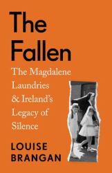 The Fallen : The Magdalene Laundries and Ireland's Legacy of Silence