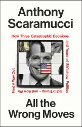 All the Wrong Moves : How Three Catastrophic Decisions and Years of Sh*tshow Politics Led to Trump - and How We Find a Way Out
