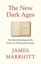 The New Dark Ages : The End of Reading and the Dawn of a Post-Literate Society