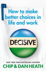 Decisive : How to Make Better Choices in Life and Work
