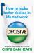 Decisive : How to Make Better Choices in Life and Work