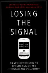 Losing the Signal : The Untold Story Behind the Extraordinary Rise and Spectacular Fall of BlackBerry