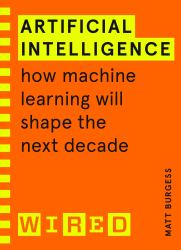 Artificial Intelligence (WIRED Guides) : How Machine Learning Will Shape the Next Decade