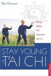 Stay Young with T'Ai Chi : Flexible, Mobile, and Stress Free-After 50