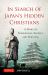 In Search of Japan's Hidden Christians : A Story of Suppression, Secrecy and Survival