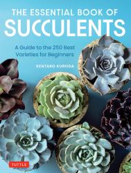 The Essential Book of Succulents : A Guide to the 250 Varieties That Are Ideal for Beginners