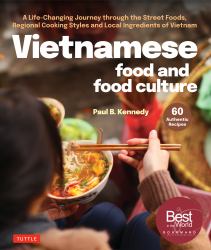 Vietnamese Food and Food Culture : A Life-Changing Journey Through the Street Foods, Regional Cooking Styles and Local Ingredients of Vietnam