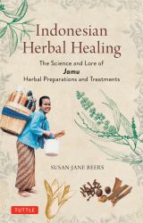 The Indonesian Art of Herbal Healing : The Science and Lore of Jamu Herbal Preparations and Treatments