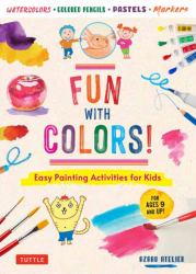 Fun with Colors! : Easy Painting Activities for Kids (for Ages 9 and up!) Watercolors, Colored Pencils, Pastels, Markers
