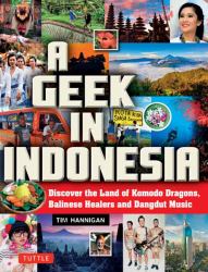A Geek in Indonesia : Discover the Land of Komodo Dragons, Balinese Healers and Dangdut Music