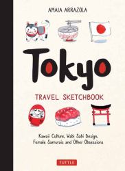 Tokyo Travel Sketchbook : Kawaii Culture, Wabi Sabi Design, Female Samurais and Other Obsessions