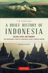 A Brief History of Indonesia : Sultans, Spices and Tsunamis: the Incredible Story of Southeast Asia's Largest Nation