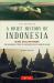 A Brief History of Indonesia : Sultans, Spices and Tsunamis: the Incredible Story of Southeast Asia's Largest Nation