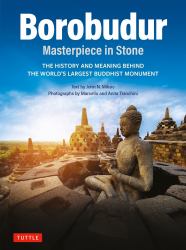 Borobudur: Masterpiece in Stone : The History and Meaning Behind the World's Largest Buddhist Monument (Revised Third Edition)