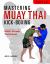 Mastering Muay Thai Kick-Boxing : MMA-Proven Techniques