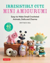 Irresistibly Cute Mini Amigurumi : Easy-to-Make Mini Crocheted Animals, Dolls and Charms