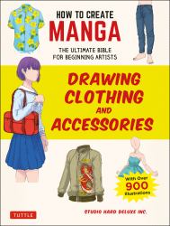 How to Create Manga: Drawing Clothing and Accessories : The Ultimate Bible for Beginning Artists (with over 900 Illustrations)