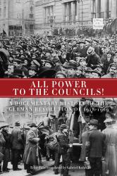 All Power to the Councils! : A Documentary History of the German Revolution Of 1918?1919