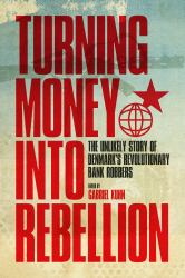 Turning Money into Rebellion : The Unlikely Story of Denmark's Revolutionary Bank Robbers