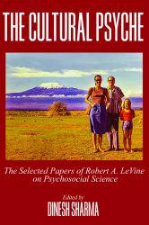 The Cultural Psyche : The Selected Papers of Robert A. Levine on Psychosocial Science