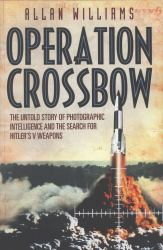 Operation Crossbow : The Untold Story of Photographic Intelligence and the Search for Hitler's V Weapons