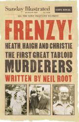 Frenzy! : Heath, Haigh and Christie - The First Great Tabloid Murderers