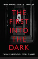 The First into the Dark : The Nazi Persecution of the Disabled