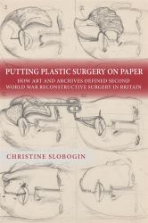 Putting Plastic Surgery on Paper : How Art and Archives Defined Second World War Reconstructive Surgery in Britain